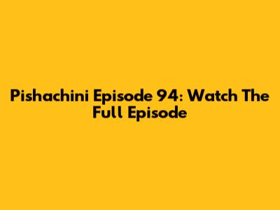 Pishachini Episode 94: Watch The Full Episode