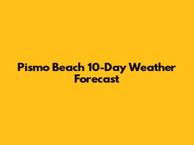 Pismo Beach 10-Day Weather Forecast