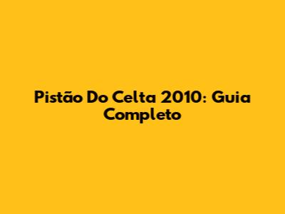 Pistão Do Celta 2010: Guia Completo