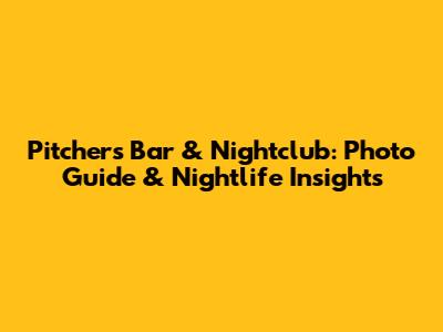 Pitchers Bar & Nightclub: Photo Guide & Nightlife Insights