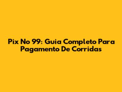 Pix No 99: Guia Completo Para Pagamento De Corridas