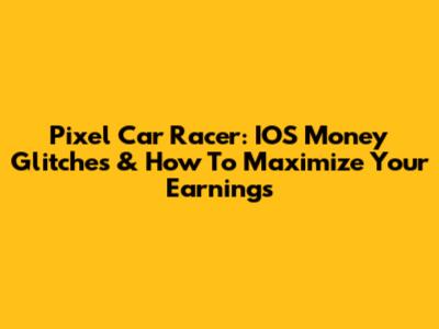 Pixel Car Racer: IOS Money Glitches & How To Maximize Your Earnings