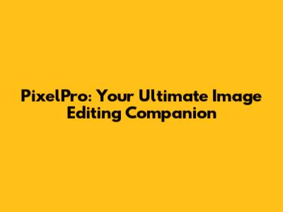 PixelPro: Your Ultimate Image Editing Companion
