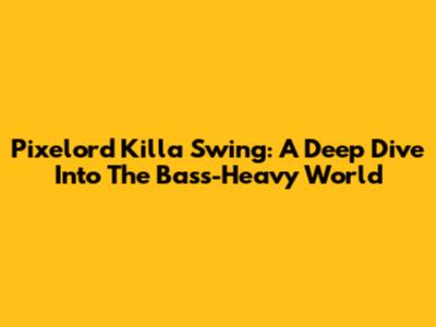 Pixelord Killa Swing: A Deep Dive Into The Bass-Heavy World