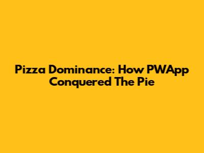 Pizza Dominance: How PWApp Conquered The Pie