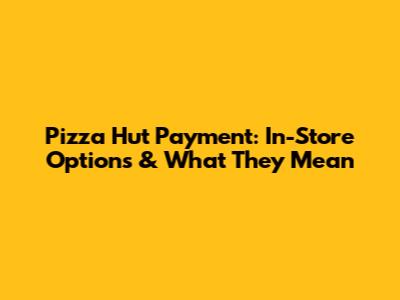 Pizza Hut Payment: In-Store Options & What They Mean