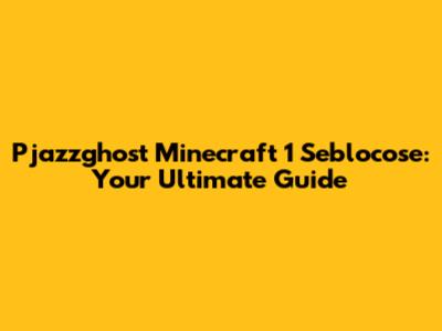 Pjazzghost Minecraft 1 Seblocose: Your Ultimate Guide