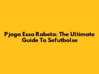 Pjoga Essa Rabeta: The Ultimate Guide To Sefutbolse