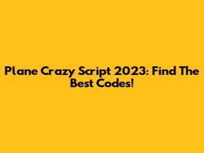 Plane Crazy Script 2023: Find The Best Codes!