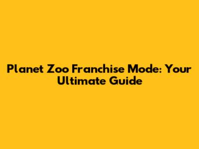 Planet Zoo Franchise Mode: Your Ultimate Guide