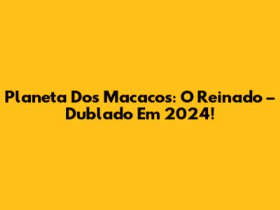 Planeta Dos Macacos: O Reinado – Dublado Em 2024!