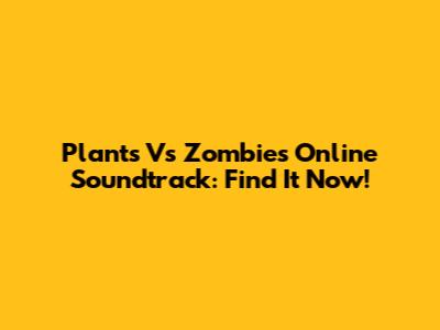 Plants Vs Zombies Online Soundtrack: Find It Now!