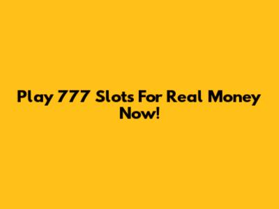 Play 777 Slots For Real Money Now!