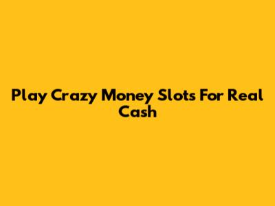 Play Crazy Money Slots For Real Cash