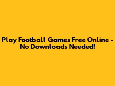 Play Football Games Free Online - No Downloads Needed!