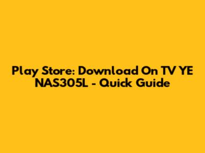 Play Store: Download On TV YE NAS305L - Quick Guide
