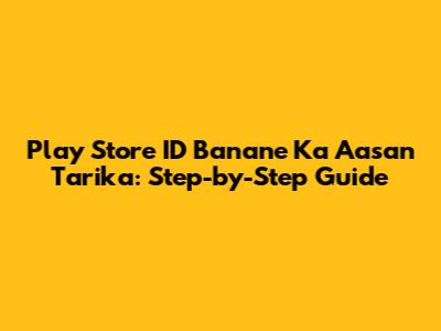 Play Store ID Banane Ka Aasan Tarika: Step-by-Step Guide