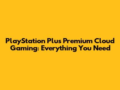 PlayStation Plus Premium Cloud Gaming: Everything You Need