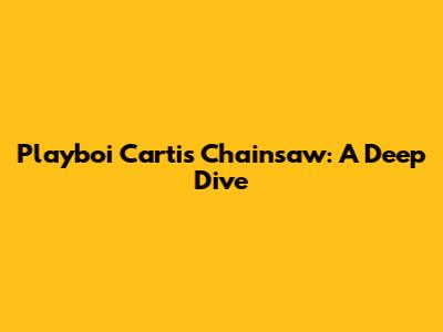 Playboi Carti's Chainsaw: A Deep Dive
