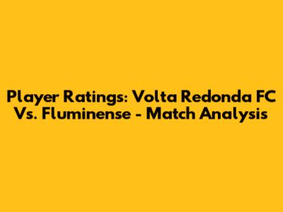 Player Ratings: Volta Redonda FC Vs. Fluminense - Match Analysis