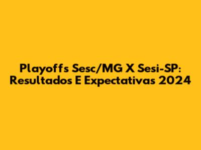 Playoffs Sesc/MG X Sesi-SP: Resultados E Expectativas 2024