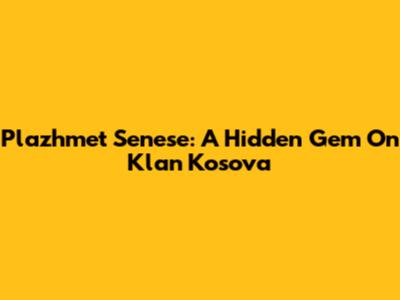 Plazhmet Senese: A Hidden Gem On Klan Kosova