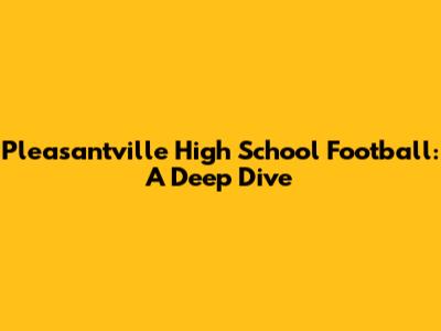 Pleasantville High School Football: A Deep Dive