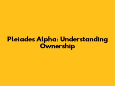 Pleiades Alpha: Understanding Ownership