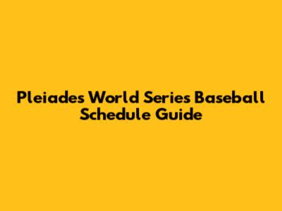 Pleiades World Series Baseball Schedule Guide
