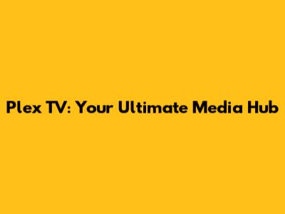Plex TV: Your Ultimate Media Hub