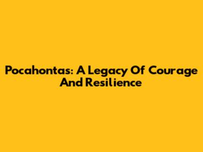 Pocahontas: A Legacy Of Courage And Resilience