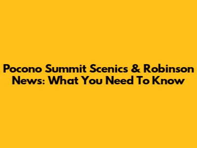 Pocono Summit Scenics & Robinson News: What You Need To Know