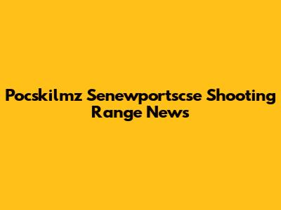 Pocskilmz Senewportscse Shooting Range News