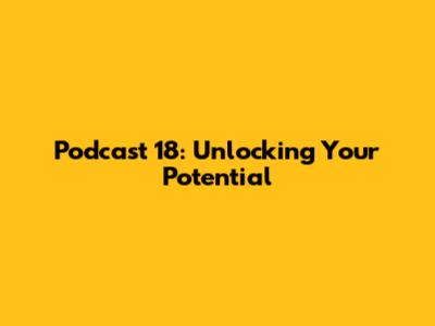 Podcast 18: Unlocking Your Potential