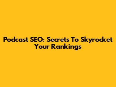 Podcast SEO: Secrets To Skyrocket Your Rankings