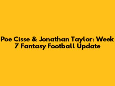 Poe Cisse & Jonathan Taylor: Week 7 Fantasy Football Update