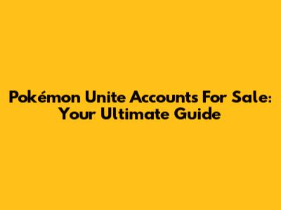 Pokémon Unite Accounts For Sale: Your Ultimate Guide