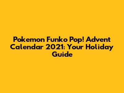 Pokemon Funko Pop! Advent Calendar 2021: Your Holiday Guide