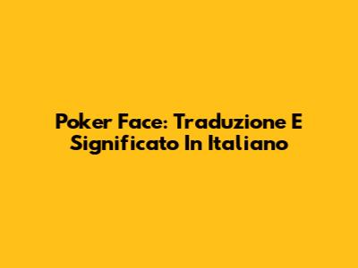 Poker Face: Traduzione E Significato In Italiano