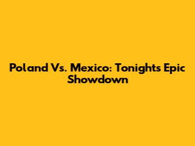 Poland Vs. Mexico: Tonight's Epic Showdown