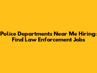 Police Departments Near Me Hiring: Find Law Enforcement Jobs