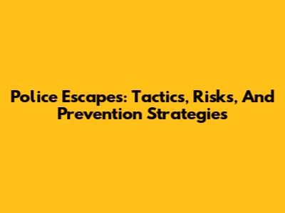 Police Escapes: Tactics, Risks, And Prevention Strategies