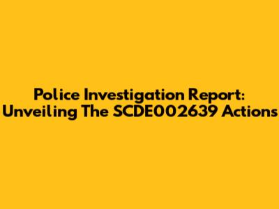 Police Investigation Report: Unveiling The SCDE002639 Actions