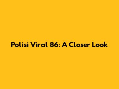 Polisi Viral 86: A Closer Look
