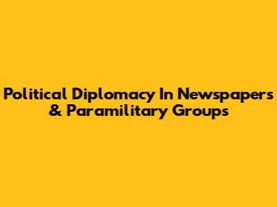 Political Diplomacy In Newspapers & Paramilitary Groups