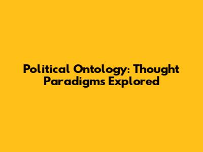 Political Ontology: Thought Paradigms Explored