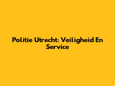 Politie Utrecht: Veiligheid En Service