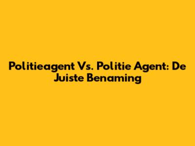 Politieagent Vs. Politie Agent: De Juiste Benaming