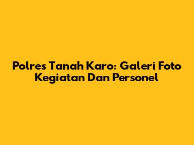 Polres Tanah Karo: Galeri Foto Kegiatan Dan Personel