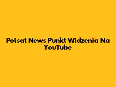 Polsat News Punkt Widzenia Na YouTube